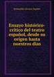 Ensayo historico-critico del teatro espanol, desde su origen hasta nuestros dias, Romualdo Alvarez Espino 