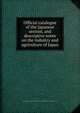 Official catalogue of the Japanese section, and descriptive notes on the industry and agriculture of Japan, Imperial Japanese Commission to the International Exhibition at Philadelphia, 1876 
