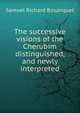 The successive visions of the Cherubim distinguished, and newly interpreted, Samuel Richard Bosanquet 