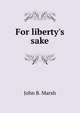 For liberty's sake, John B. Marsh 