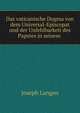Das vaticanische Dogma von dem Universal-Episcopat und der Unfehlbarkeit des Papstes in seinem ., Joseph Langen 