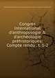 Congr?s international d'anthropologie & d'arch?ologie pr?historiques: Compte rendu . t. 1-2, International congress of anthropology and prehistoric archIJology 7th Stockholm 