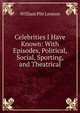 Celebrities I Have Known: With Episodes, Political, Social, Sporting, and Theatrical, William Pitt Lennox 