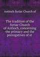 The tradition of the Syriac Church of Antioch, concerning the primacy and the prerogatives of st ., Antioch Syriac Church of 