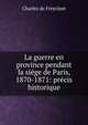 La guerre en province pendant la siege de Paris, 1870-1871: precis historique, Charles de Freycinet 