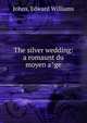 The silver wedding: a romaunt du moyen a?ge, Johns, Edward Williams 