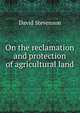 On the reclamation and protection of agricultural land, David Stevenson 