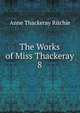 The Works of Miss Thackeray. 8, Ritchie Anne Thackeray 