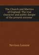 The Church and liberties of England: The true character and public danger of the present extreme ., Nevison Loraine 
