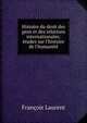 Histoire du droit des gens et des relations internationales: ?tudes sur l'histoire de l'humanit?, Laurent Francois 