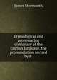 Etymological and pronouncing dictionary of the English language, the pronunciation revised by P ., James Stormonth 