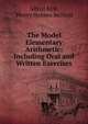 The Model Elementary Arithmetic: Including Oral and Written Exercises, Alfred Kirk, Henry Holmes Belfield 