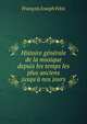 Histoire g?n?rale de la musique depuis les temps les plus anciens jusqu'? nos jours, Francois Joseph Fetis 
