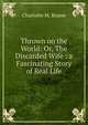 Thrown on the World: Or, The Discarded Wife : a Fascinating Story of Real Life, Charlotte M. Brame 