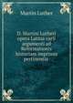 D. Martini Lutheri opera Latina varii argumenti ad Reformationis historiam imprimis pertinentia ., Martin Luther 