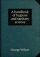 A handbook of hygiene and sanitary science, George Wilson 