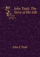 John Todd: The Story of His Life, John E. Todd 