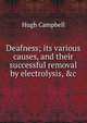 Deafness; its various causes, and their successful removal by electrolysis, &c, Hugh Campbell 