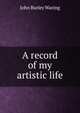 A record of my artistic life, John Burley Waring 