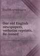 Our old English newspapers, verbatim reprints. Re-issued, English newspapers 