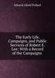 The Early Life, Campaigns, and Public Services of Robert E. Lee: With a Record of the Campaigns ., Edward Alfred Pollard 