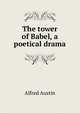 The tower of Babel, a poetical drama, Austin, Alfred, 1835-1913 