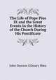 The Life of Pope Pius IX and the Great Events in the History of the Church During His Pontificate, John Dawson Gilmary Shea 