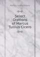 Select Orations of Marcus Tullius Cicero, Marcus Tullius Cicero 