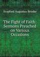 The Fight of Faith: Sermons Preached on Various Occasions, Brooke, Stopford Augustus 