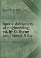 Spons' dictionary of engineering, ed. by O. Byrne (and Spon). 8 div, Spon E. &amp; F.N., ltd 