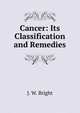 Cancer: Its Classification and Remedies, J. W. Bright 