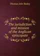 The jurisdiction and mission of the Anglican episcopate, Thomas John Bailey 