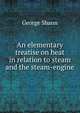 An elementary treatise on heat in relation to steam and the steam-engine, George Shann 