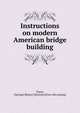 Instructions on modern American bridge building, Tower, G[eorge] B[ates] N[ichols] [from old catalog] 