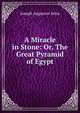 A Miracle in Stone: Or, The Great Pyramid of Egypt, Joseph Augustus Seiss 