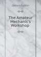 The Amateur Mechanic's Workshop ., James Lukin 