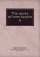The works of John Ruskin. 6, Ruskin, John, 1819-1900,Cook, Edward Tyas, Sir, 1857-1919, ed,Wedderburn, Alexander Dundas Oligvy, 1857-, joint ed 