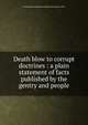 Death blow to corrupt doctrines : a plain statement of facts published by the gentry and people, YA Pamphlet Collection (Library of Congress) DLC 