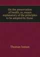 On the preservation of health, or, essays explanatory of the principles to be adopted by those ., Thomas Inman 
