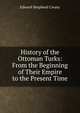 History of the Ottoman Turks: From the Beginning of Their Empire to the Present Time, Creasy Edward Shepherd 