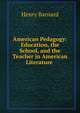 American Pedagogy: Education, the School, and the Teacher in American Literature ., Henry Barnard 