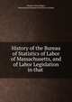 History of the Bureau of Statistics of Labor of Massachusetts, and of Labor Legislation in that ., Charles Felton Pidgin , Massachusetts Bureau of Statistics of Labor 