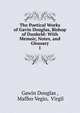 The Poetical Works of Gavin Douglas, Bishop of Dunkeld: With Memoir, Notes, and Glossary. 1, Gawin Douglas , Maffeo Vegio, Virgil 