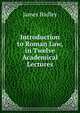 Introduction to Roman Law, in Twelve Academical Lectures, James Hadley 