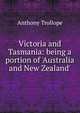 Victoria and Tasmania: being a portion of 'Australia and New Zealand'., Trollope, Anthony, 1815-1882 