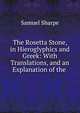 The Rosetta Stone, in Hieroglyphics and Greek: With Translations, and an Explanation of the ., Samuel Sharpe 