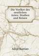 Die Voelker des oestlichen Asien: Studien und Reisen, Adolf Bastian 