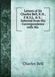 Letters of Sir Charles Bell, K.H., F.R.S.L. & E.: Selected from His Correspondence with His ., Charles Bell 