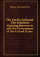The Pacific Railroad: The Relations Existing Between it and the Government of the United States ., Henry Varnum Poor 