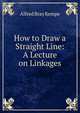 How to Draw a Straight Line: A Lecture on Linkages, Alfred Bray Kempe 